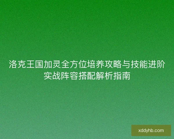 洛克王国加灵全方位培养攻略与技能进阶实战阵容搭配解析指南